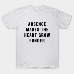 Absence makes the heart grow fonder T-Shirt